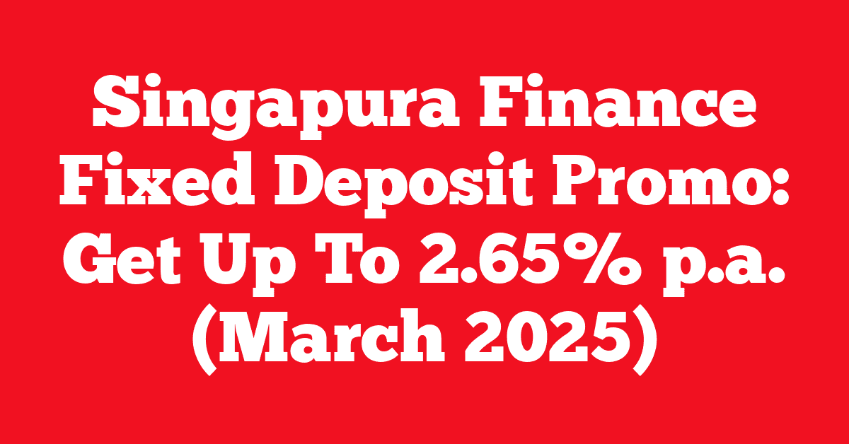 Singapura Finance Fixed Deposit Promo: Get Up To 2.65% p.a. (March 2025)