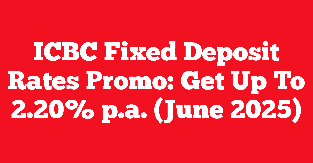 ICBC Fixed Deposit Rates Promo: Get Up To 2.20% p.a. (June 2025)