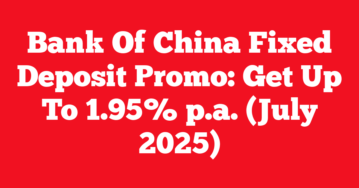 Bank Of China Fixed Deposit Promo: Get Up To 1.95% p.a. (July 2025)