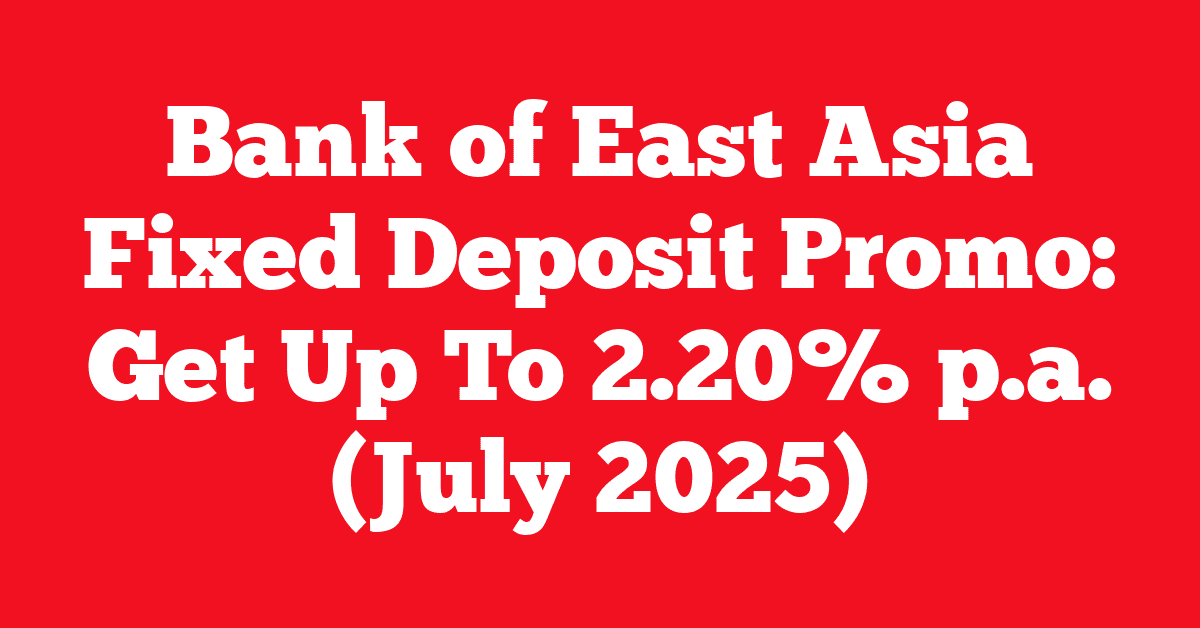 Bank of East Asia Fixed Deposit Promo: Get Up To 2.20% p.a. (July 2025)