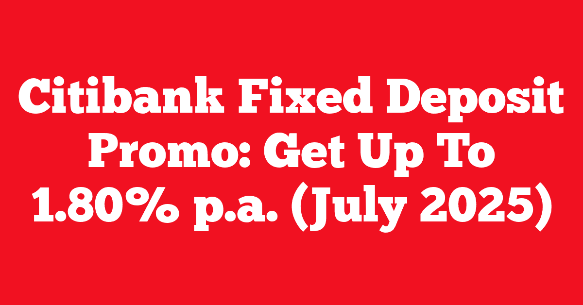 Citibank Fixed Deposit Promo: Get Up To 1.80% p.a. (July 2025)