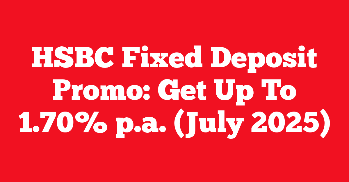 HSBC Fixed Deposit Promo: Get Up To 1.70% p.a. (July 2025)