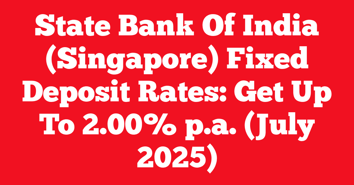 State Bank Of India (Singapore) Fixed Deposit Rates: Get Up To 2.00% p.a. (July 2025)