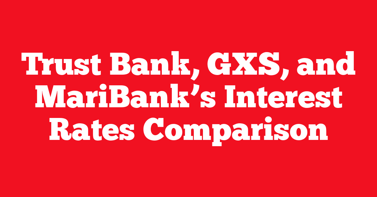 Trust Bank, GXS, and MariBank’s Interest Rates Comparison