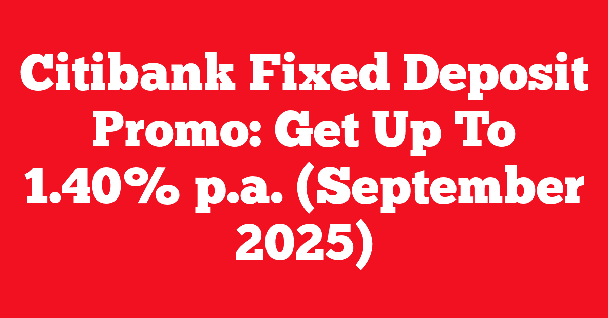 Citibank Fixed Deposit Promo: Get Up To 1.40% p.a. (September 2025)