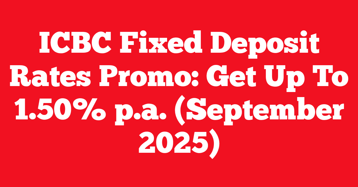 ICBC Fixed Deposit Rates Promo: Get Up To 1.50% p.a. (September 2025)