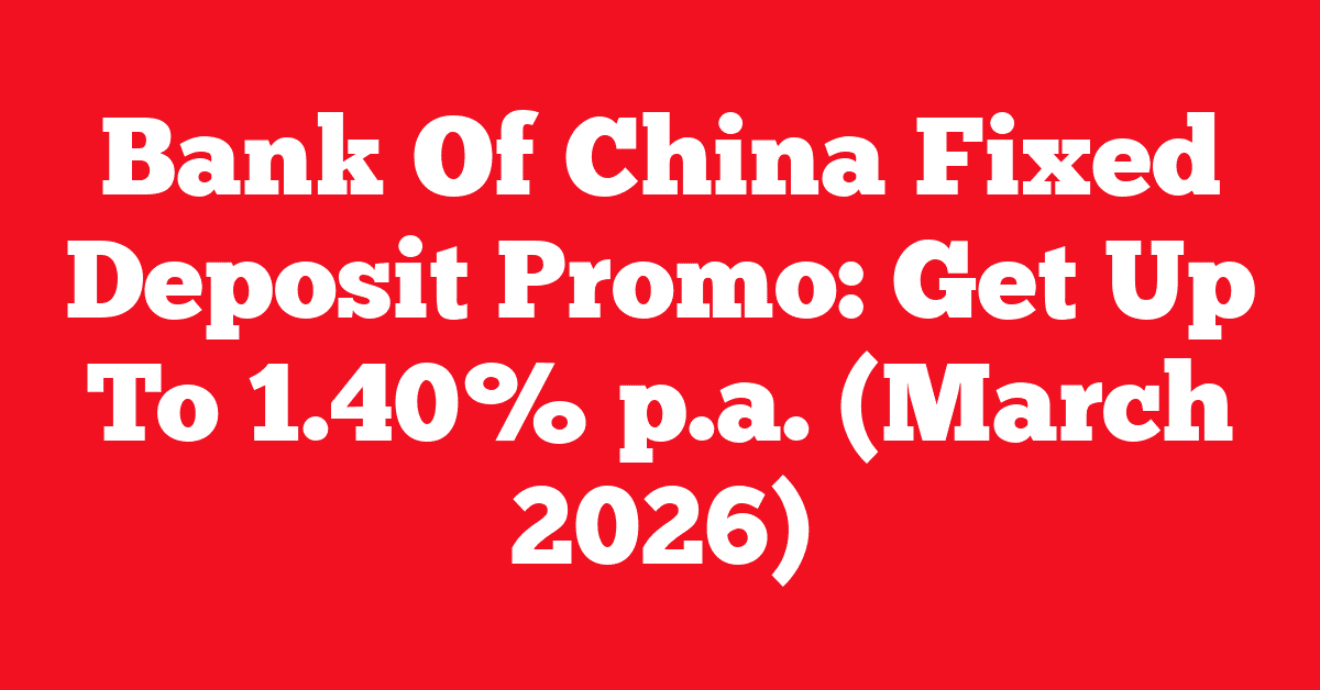 Bank Of China Fixed Deposit Promo: Get Up To 1.40% p.a. (March 2026)