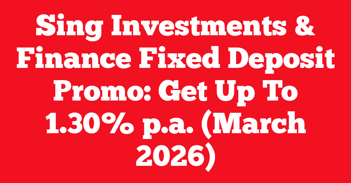 Sing Investments & Finance Fixed Deposit Promo: Get Up To 1.30% p.a. (March 2026)