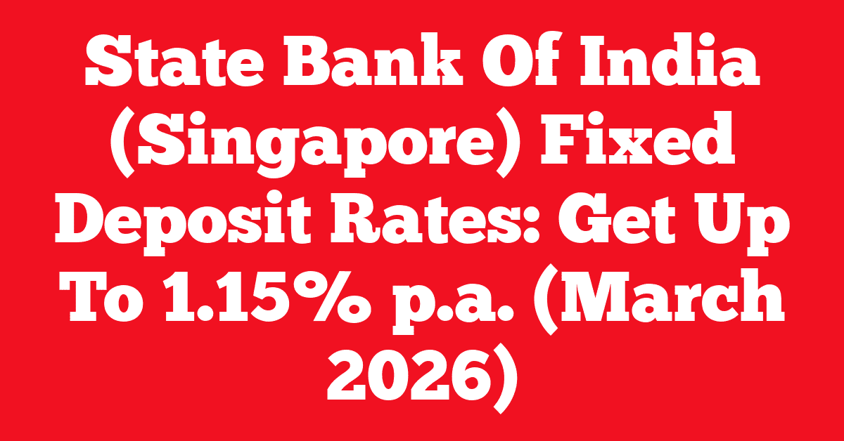 State Bank Of India (Singapore) Fixed Deposit Rates: Get Up To 1.15% p.a. (March 2026)
