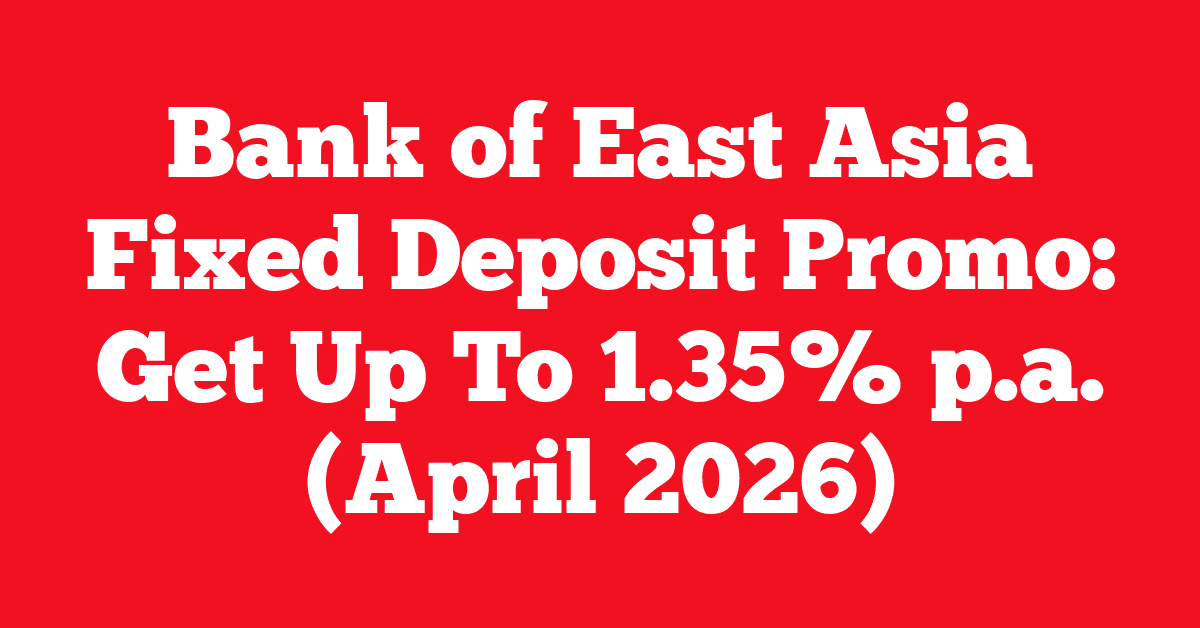Bank of East Asia Fixed Deposit Promo: Get Up To 1.35% p.a. (April 2026)