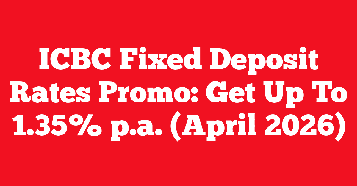 ICBC Fixed Deposit Rates Promo: Get Up To 1.35% p.a. (April 2026)