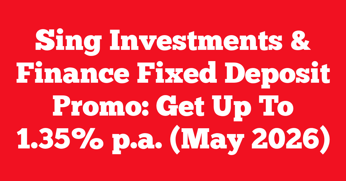 Sing Investments & Finance Fixed Deposit Promo: Get Up To 1.35% p.a. (May 2026)