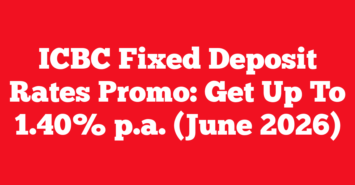 ICBC Fixed Deposit Rates Promo: Get Up To 1.40% p.a. (June 2026) 10 ICBC Fixed Deposit Rates Promo: Get Up To 1.40% p.a. (June 2026)
