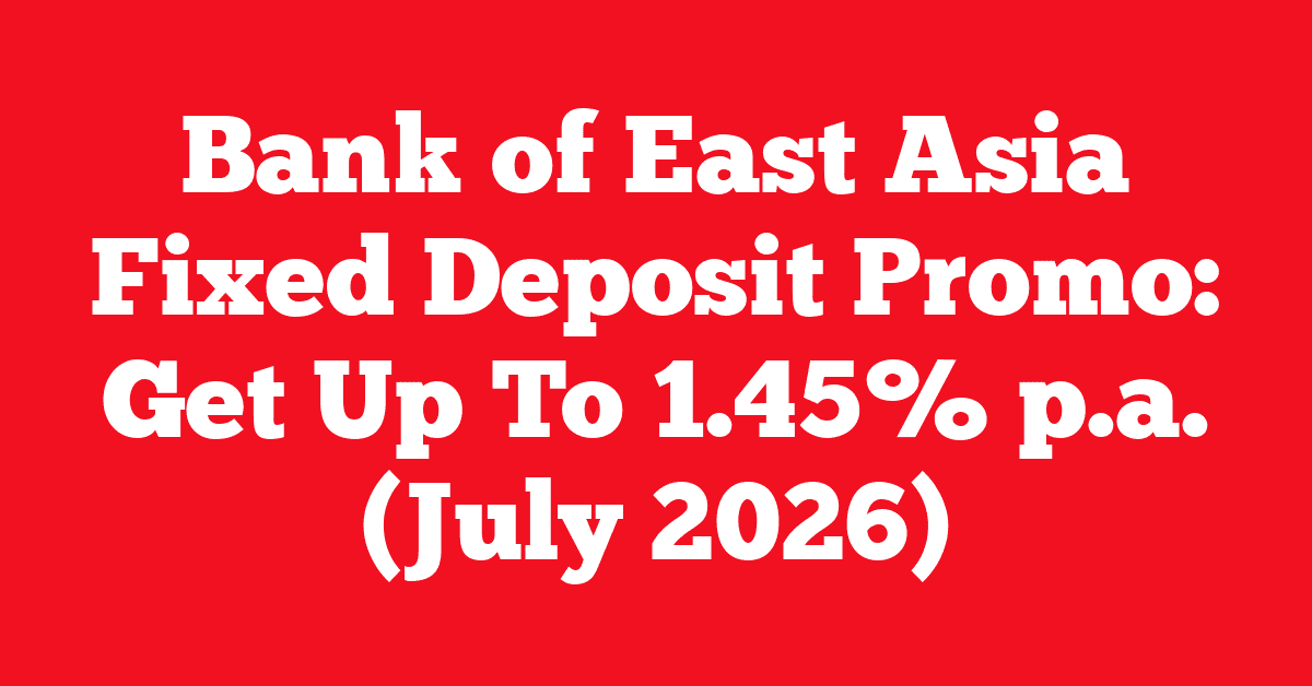 Bank of East Asia Fixed Deposit Promo: Get Up To 1.45% p.a. (July 2026)