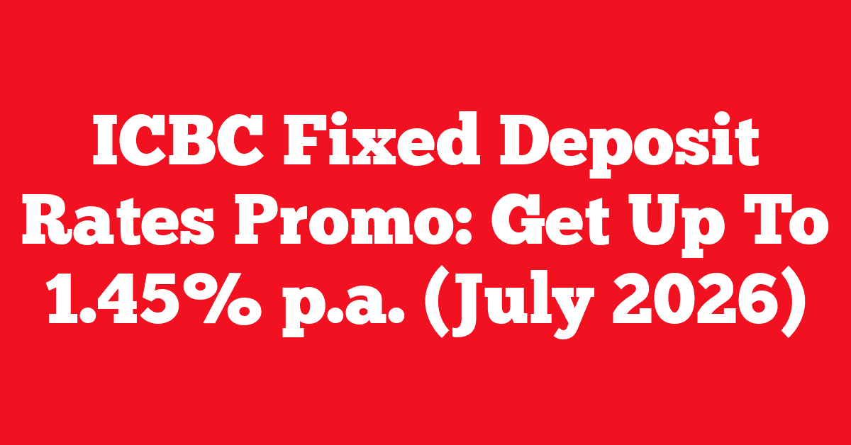 ICBC Fixed Deposit Rates Promo: Get Up To 1.45% p.a. (July 2026)