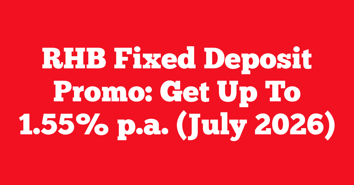 RHB Fixed Deposit Promo: Get Up To 1.55% p.a. (July 2026)