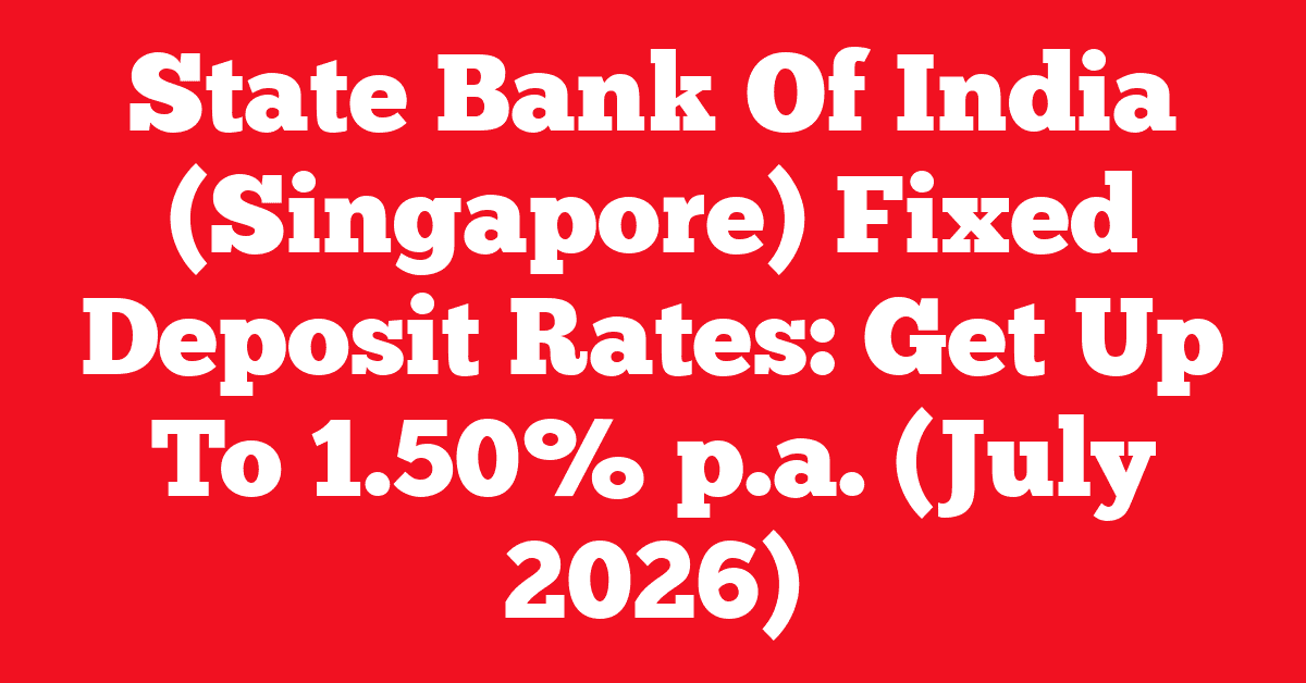 State Bank Of India (Singapore) Fixed Deposit Rates: Get Up To 1.50% p.a. (July 2026)