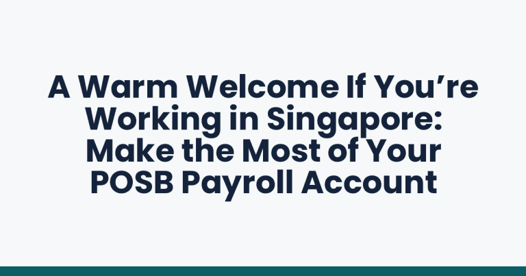 A Warm Welcome If You’re Working in Singapore: Make the Most of Your POSB Payroll Account