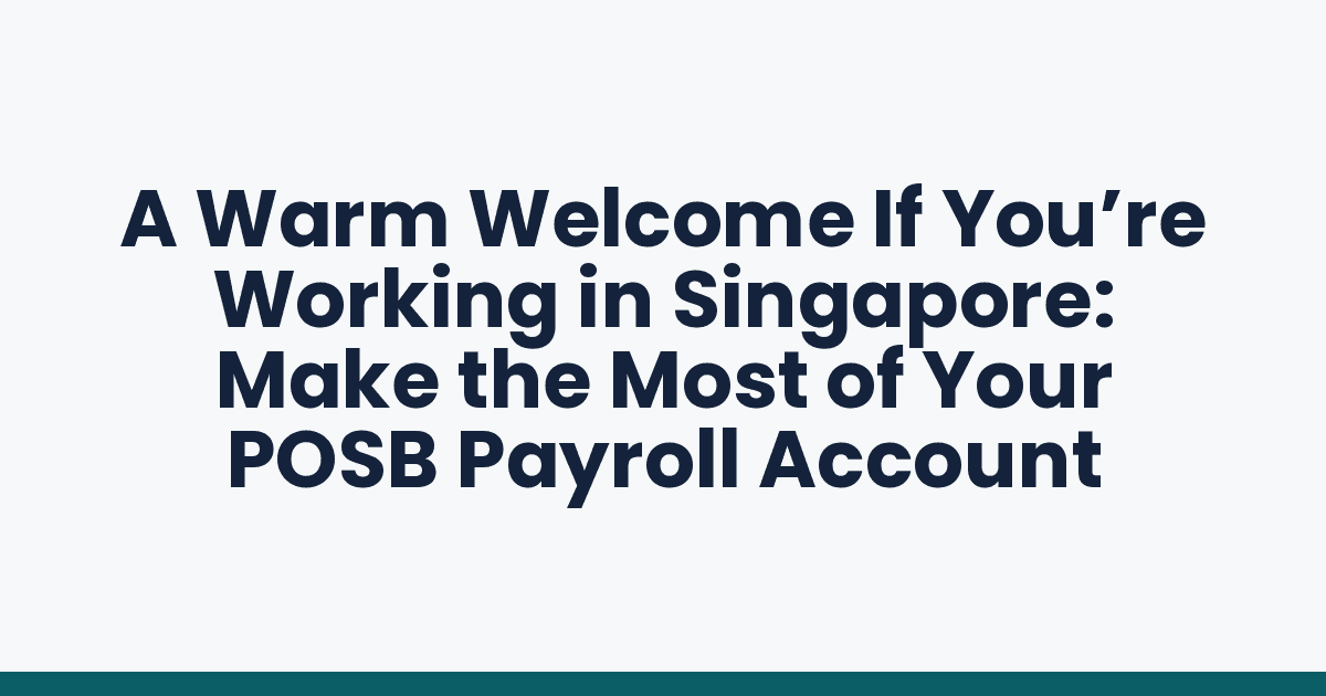 A Warm Welcome If You’re Working in Singapore: Make the Most of Your POSB Payroll Account