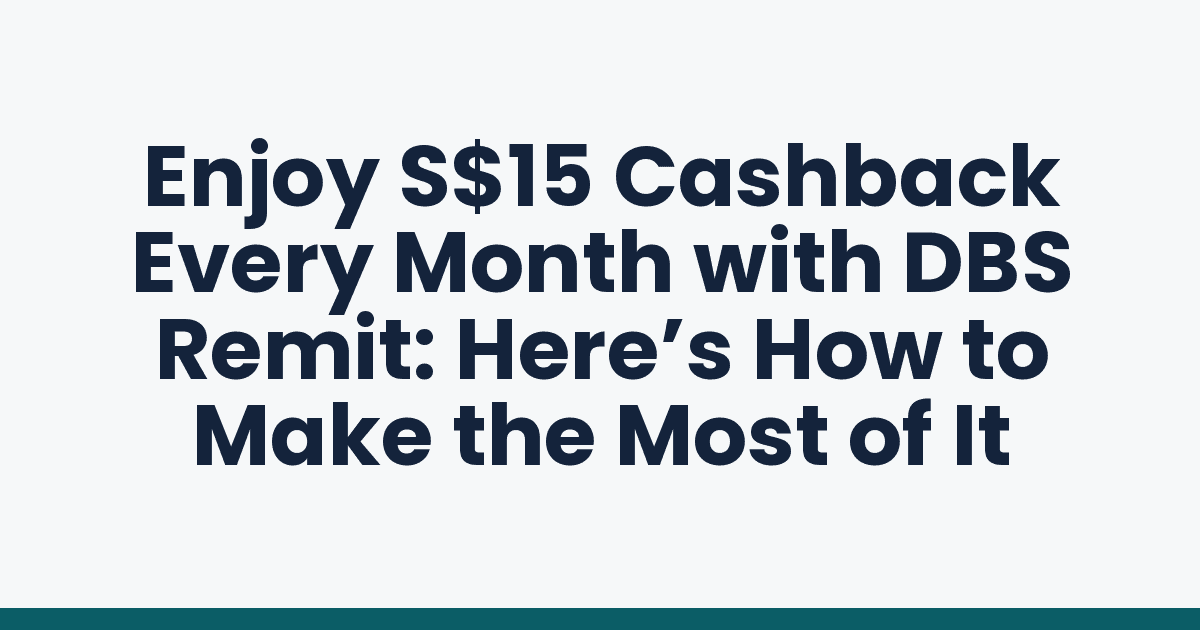 Enjoy S$15 Cashback Every Month with DBS Remit: Here’s How to Make the Most of It