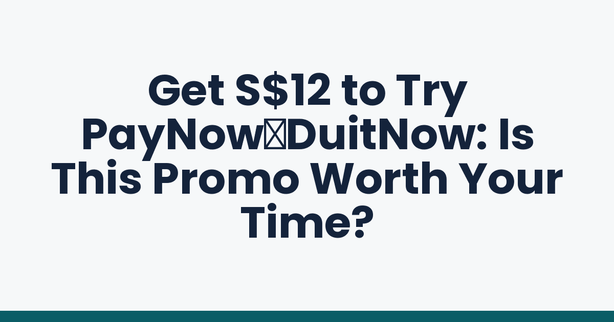 Get S$12 to Try PayNow‑DuitNow: Is This Promo Worth Your Time?