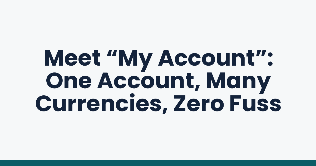 Meet “My Account”: One Account, Many Currencies, Zero Fuss