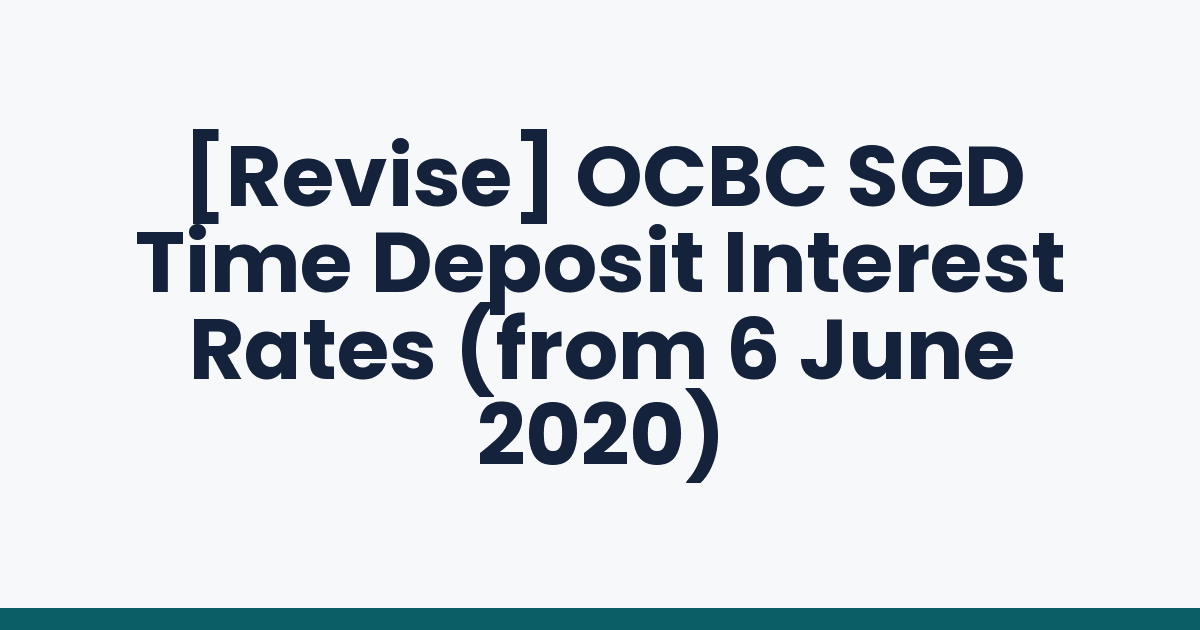 [Revise] OCBC SGD Time Deposit Interest Rates (from 6 June 2020)
