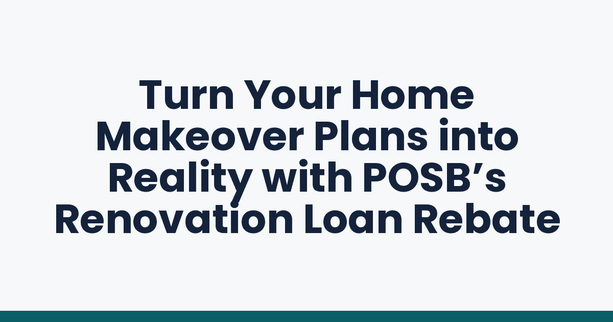 Turn Your Home Makeover Plans into Reality with POSB’s Renovation Loan Rebate